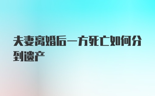 夫妻离婚后一方死亡如何分到遗产