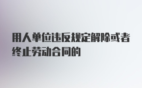 用人单位违反规定解除或者终止劳动合同的