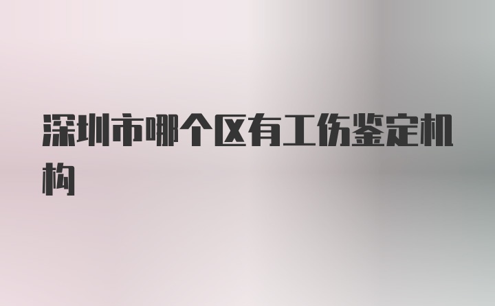 深圳市哪个区有工伤鉴定机构