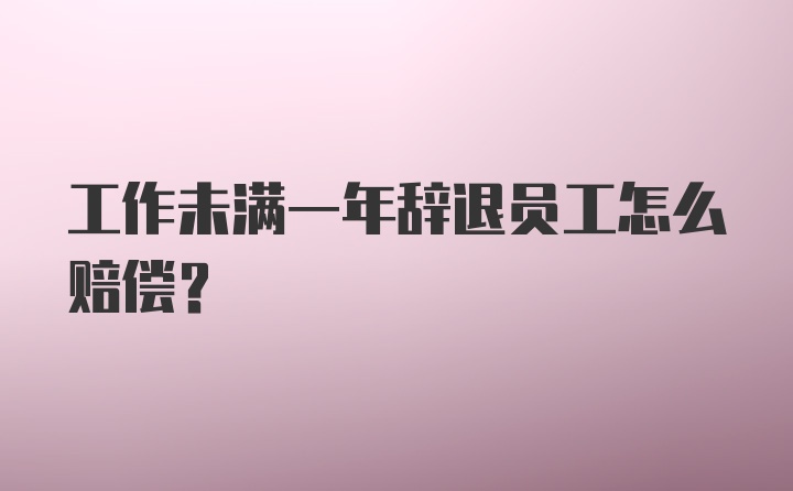 工作未满一年辞退员工怎么赔偿？