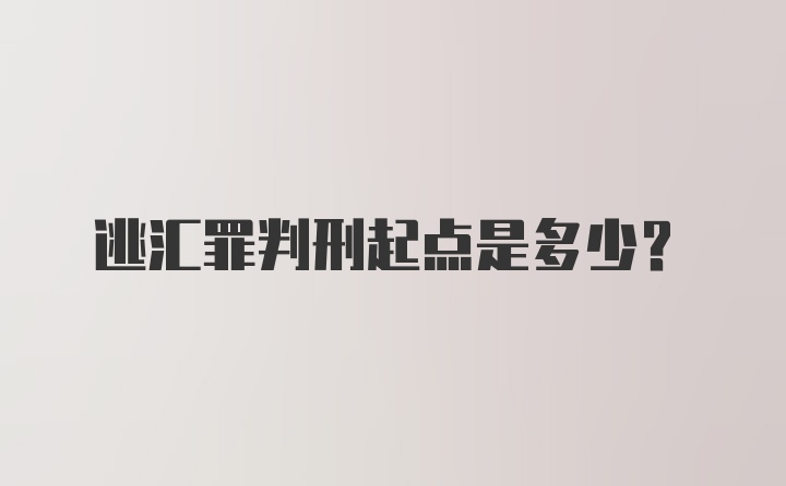 逃汇罪判刑起点是多少？