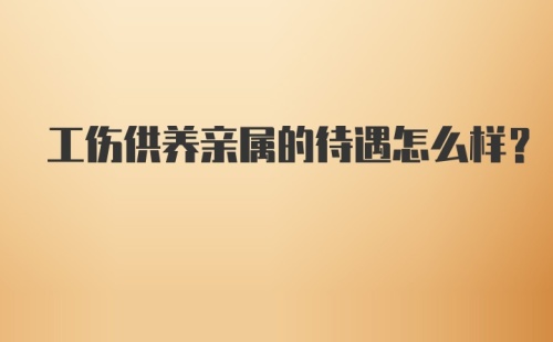 工伤供养亲属的待遇怎么样？