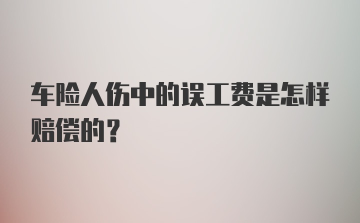 车险人伤中的误工费是怎样赔偿的？