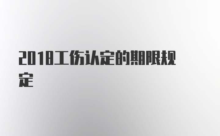 2018工伤认定的期限规定