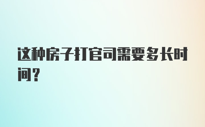 这种房子打官司需要多长时间？