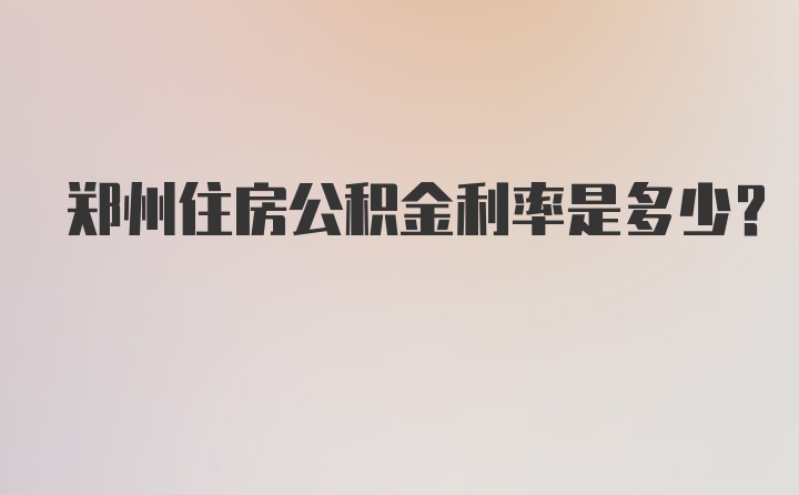 郑州住房公积金利率是多少？