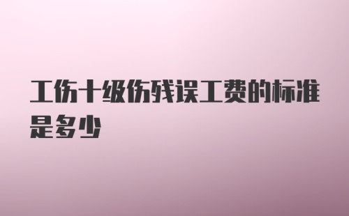 工伤十级伤残误工费的标准是多少