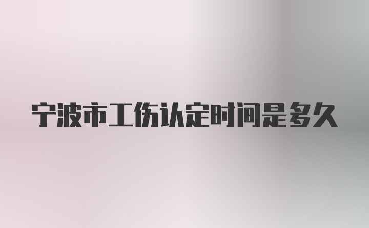 宁波市工伤认定时间是多久