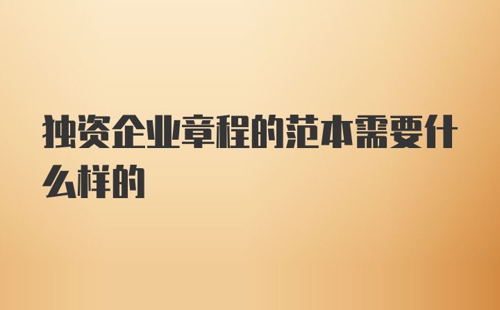 独资企业章程的范本需要什么样的