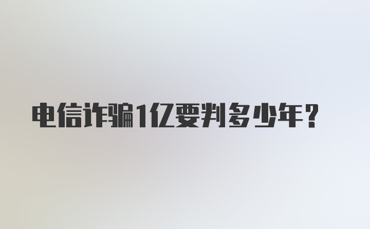 电信诈骗1亿要判多少年？