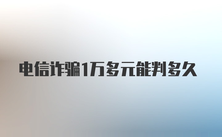 电信诈骗1万多元能判多久