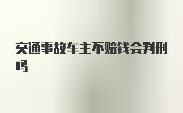 交通事故车主不赔钱会判刑吗