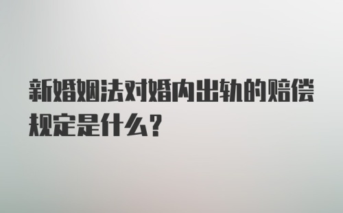 新婚姻法对婚内出轨的赔偿规定是什么?