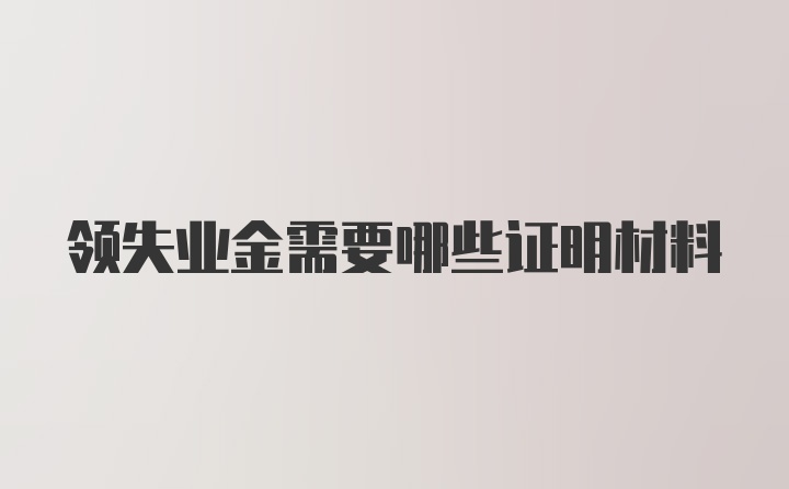 领失业金需要哪些证明材料