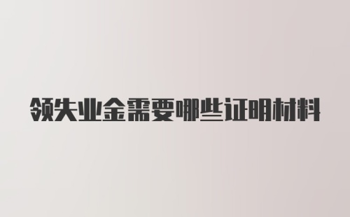 领失业金需要哪些证明材料