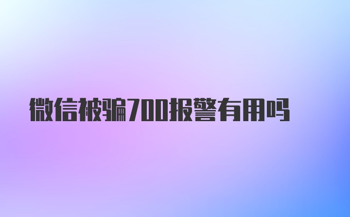 微信被骗700报警有用吗