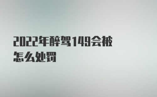 2022年醉驾149会被怎么处罚