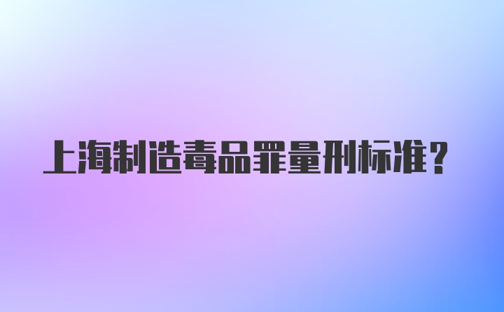 上海制造毒品罪量刑标准？