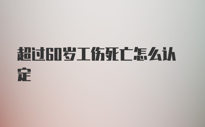 超过60岁工伤死亡怎么认定