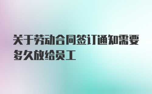 关于劳动合同签订通知需要多久放给员工