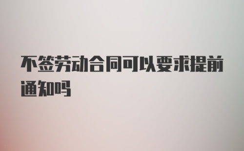 不签劳动合同可以要求提前通知吗