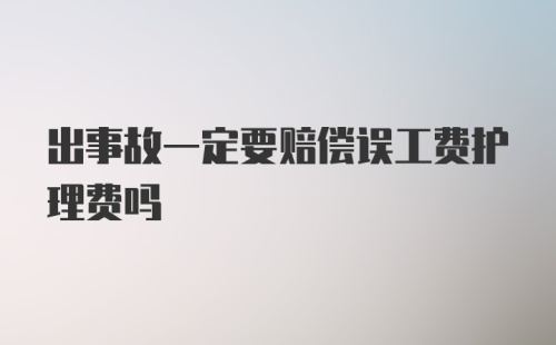 出事故一定要赔偿误工费护理费吗