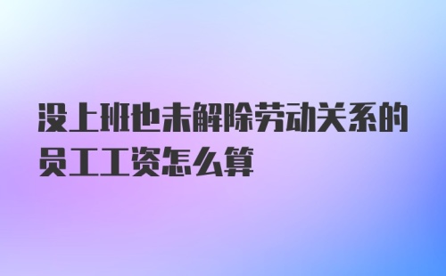 没上班也未解除劳动关系的员工工资怎么算