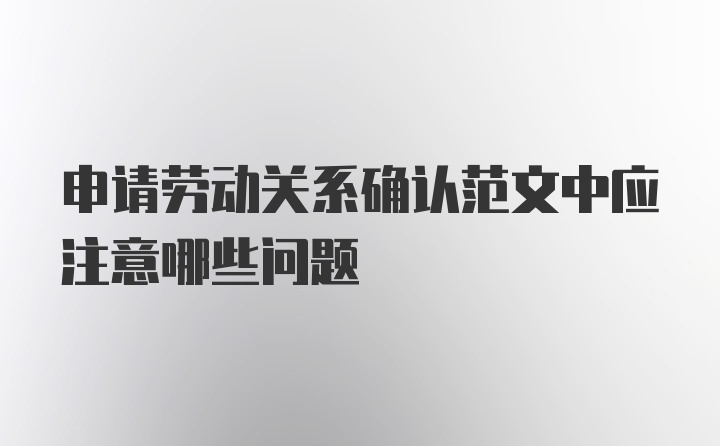 申请劳动关系确认范文中应注意哪些问题