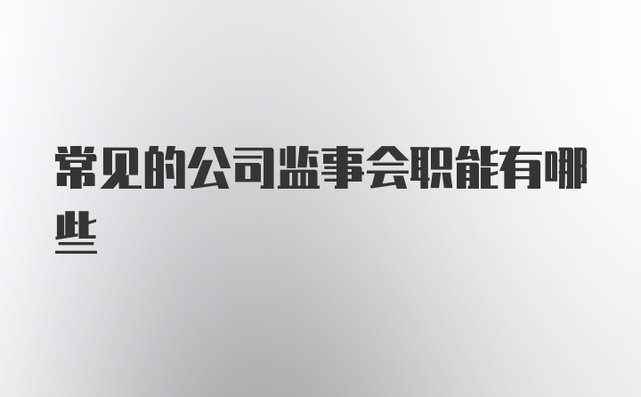 常见的公司监事会职能有哪些