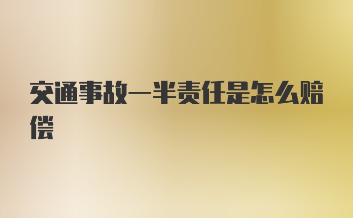 交通事故一半责任是怎么赔偿