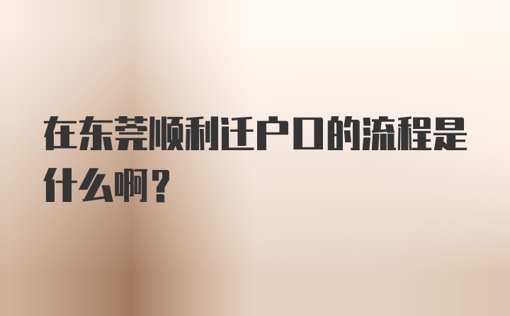 在东莞顺利迁户口的流程是什么啊？