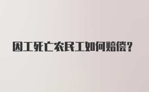 因工死亡农民工如何赔偿?