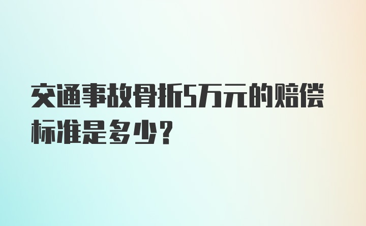 交通事故骨折5万元的赔偿标准是多少？