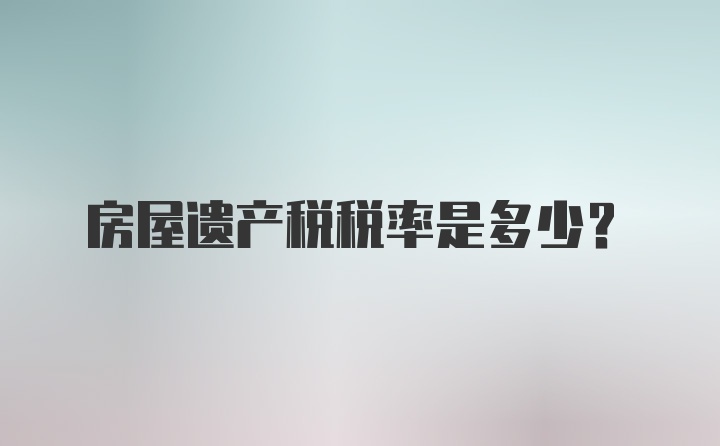 房屋遗产税税率是多少?