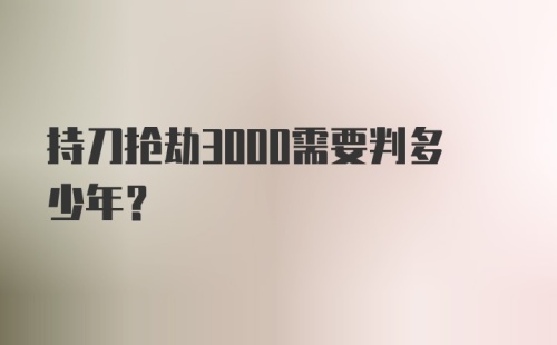 持刀抢劫3000需要判多少年？