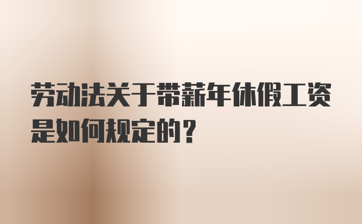 劳动法关于带薪年休假工资是如何规定的？