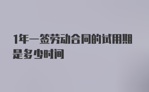 1年一签劳动合同的试用期是多少时间