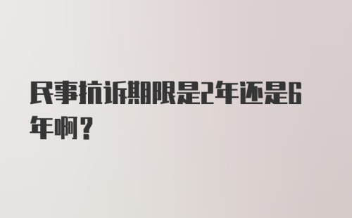 民事抗诉期限是2年还是6年啊？