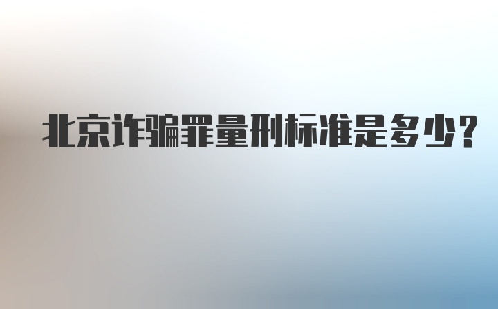 北京诈骗罪量刑标准是多少?