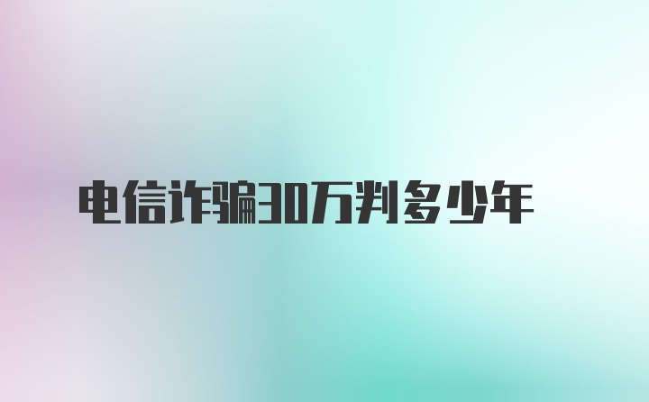 电信诈骗30万判多少年