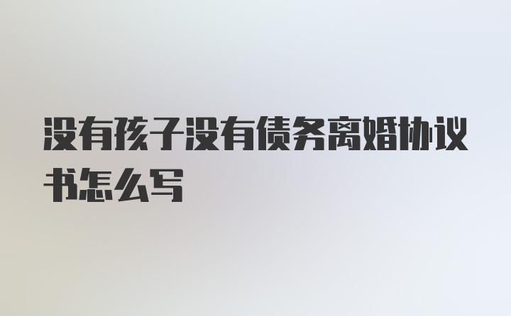 没有孩子没有债务离婚协议书怎么写