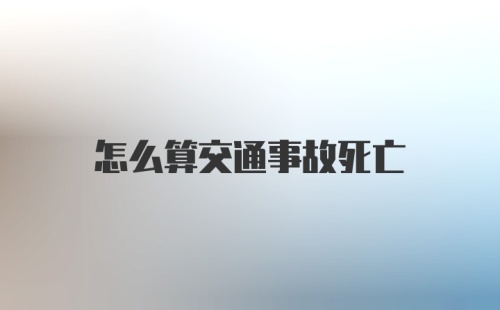 怎么算交通事故死亡