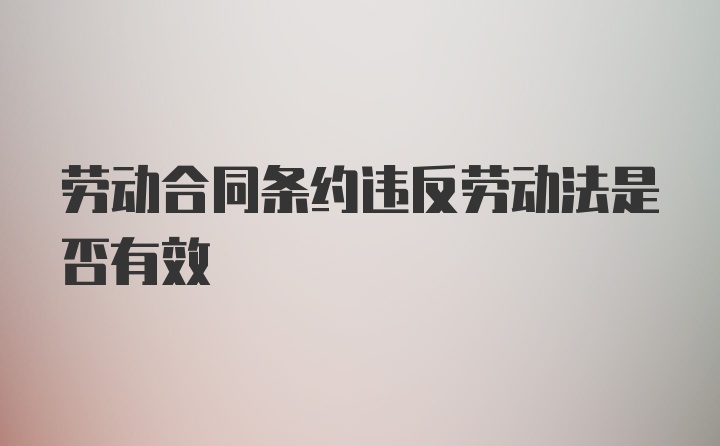 劳动合同条约违反劳动法是否有效