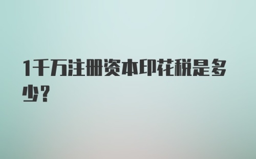 1千万注册资本印花税是多少？