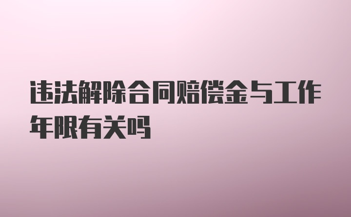 违法解除合同赔偿金与工作年限有关吗