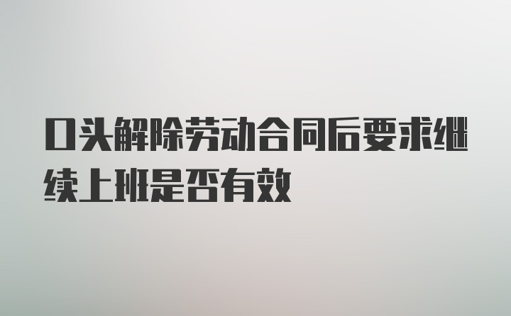 口头解除劳动合同后要求继续上班是否有效