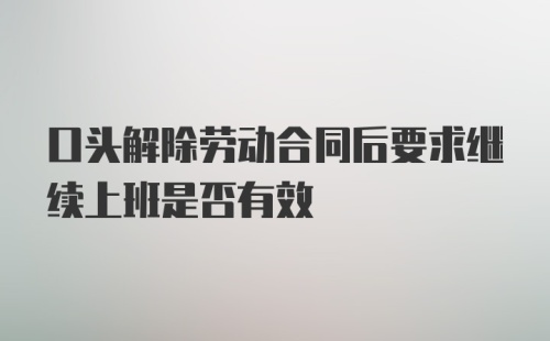 口头解除劳动合同后要求继续上班是否有效