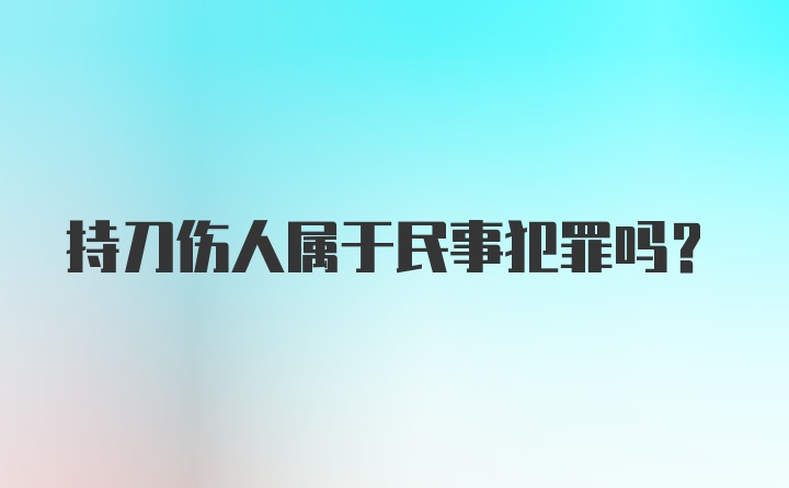 持刀伤人属于民事犯罪吗？