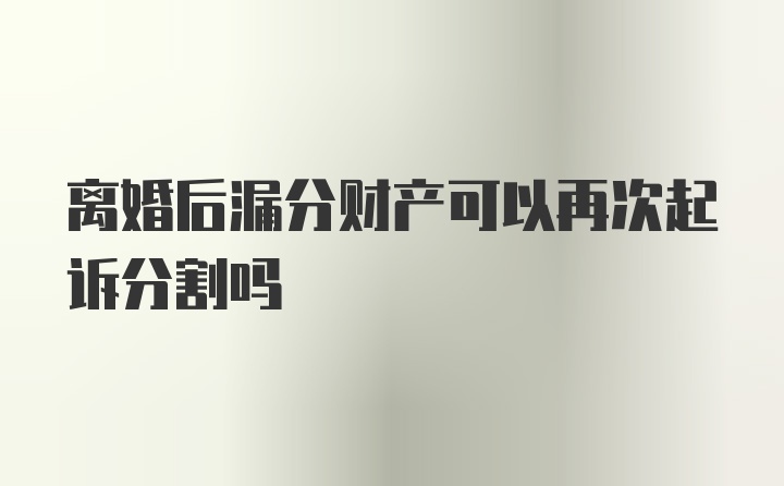 离婚后漏分财产可以再次起诉分割吗