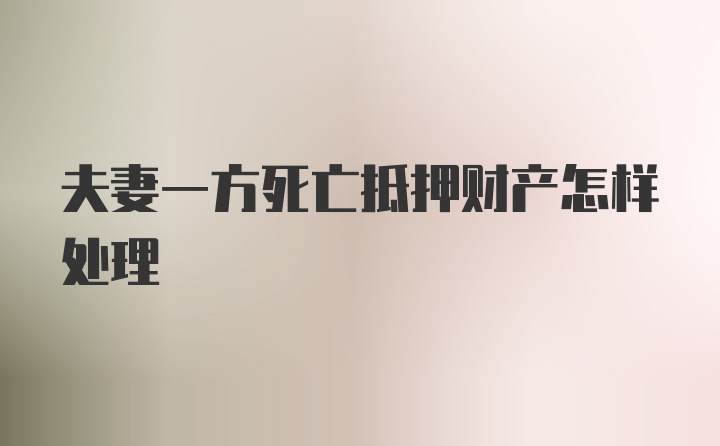 夫妻一方死亡抵押财产怎样处理